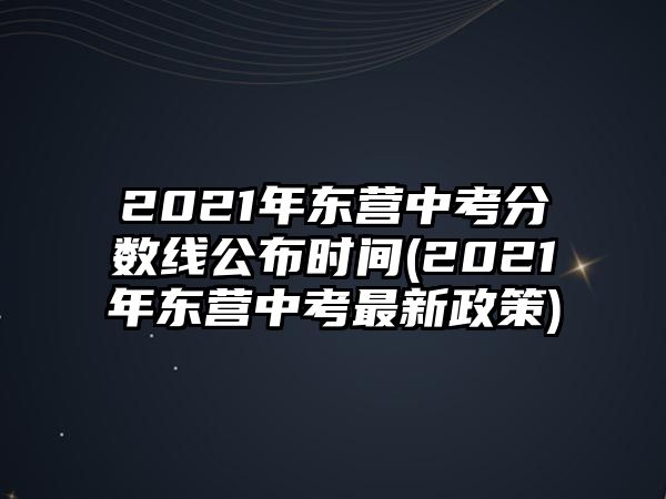 2021年東營(yíng)中考分?jǐn)?shù)線公布時(shí)間(2021年東營(yíng)中考最新政策)