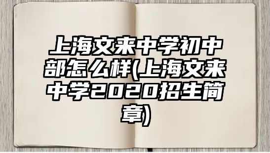 上海文來中學(xué)初中部怎么樣(上海文來中學(xué)2020招生簡章)