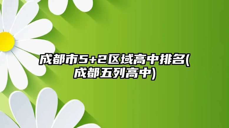 成都市5+2區(qū)域高中排名(成都五列高中)