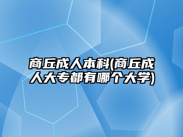 商丘成人本科(商丘成人大專都有哪個大學)