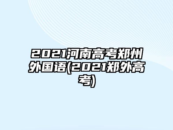 2021河南高考鄭州外國語(2021鄭外高考)