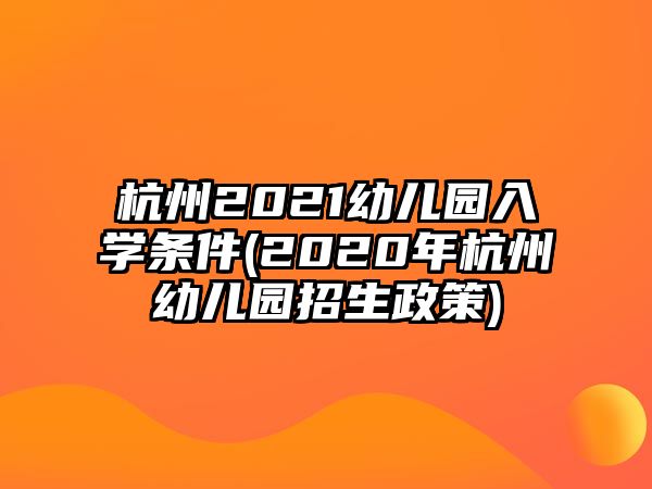 杭州2021幼兒園入學(xué)條件(2020年杭州幼兒園招生政策)