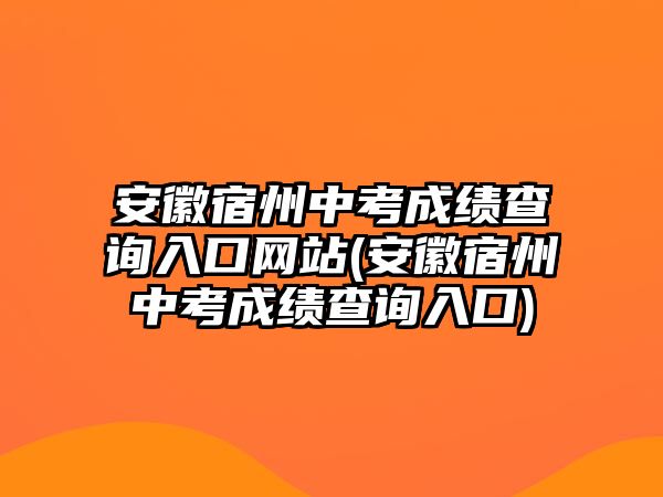 安徽宿州中考成績查詢入口網站(安徽宿州中考成績查詢入口)