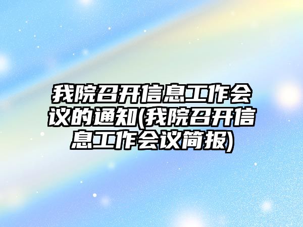 我院召開信息工作會議的通知(我院召開信息工作會議簡報)