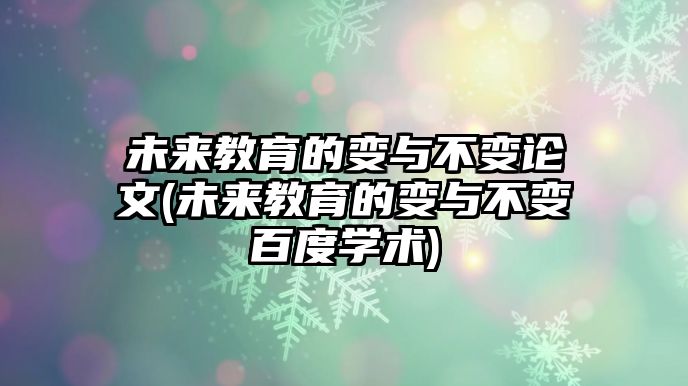 未來(lái)教育的變與不變論文(未來(lái)教育的變與不變百度學(xué)術(shù))