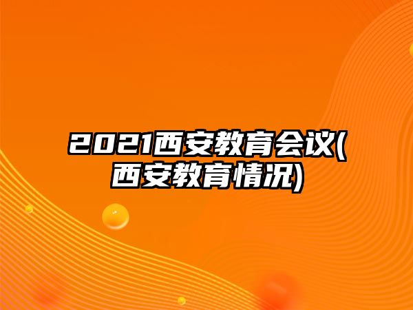 2021西安教育會議(西安教育情況)