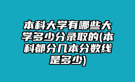 本科大學(xué)有哪些大學(xué)多少分錄取的(本科都分幾本分數(shù)線是多少)