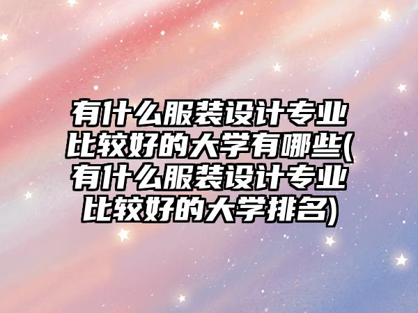 有什么服裝設(shè)計(jì)專(zhuān)業(yè)比較好的大學(xué)有哪些(有什么服裝設(shè)計(jì)專(zhuān)業(yè)比較好的大學(xué)排名)