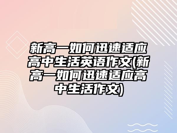 新高一如何迅速適應(yīng)高中生活英語(yǔ)作文(新高一如何迅速適應(yīng)高中生活作文)