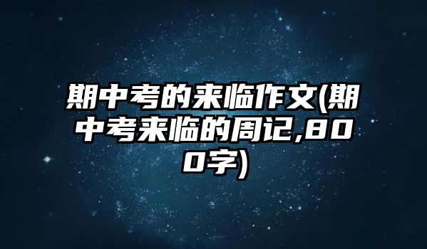 期中考的來臨作文(期中考來臨的周記,800字)