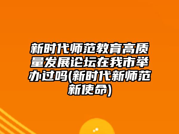 新時(shí)代師范教育高質(zhì)量發(fā)展論壇在我市舉辦過嗎(新時(shí)代新師范新使命)