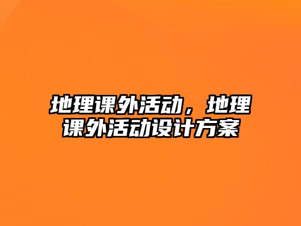 地理課外活動，地理課外活動設計方案