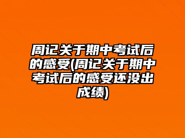 周記關(guān)于期中考試后的感受(周記關(guān)于期中考試后的感受還沒出成績)