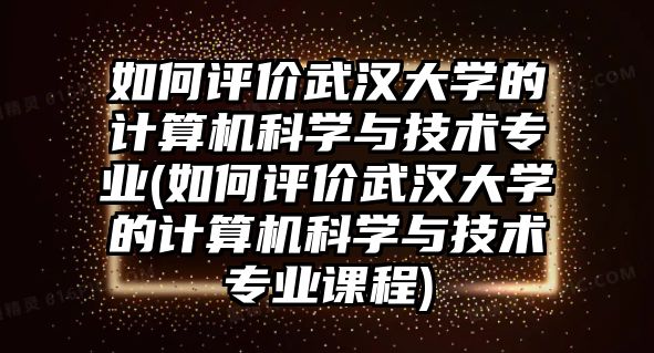 如何評(píng)價(jià)武漢大學(xué)的計(jì)算機(jī)科學(xué)與技術(shù)專業(yè)(如何評(píng)價(jià)武漢大學(xué)的計(jì)算機(jī)科學(xué)與技術(shù)專業(yè)課程)