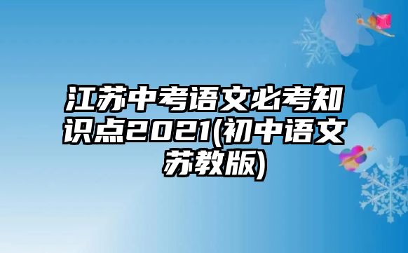 江蘇中考語(yǔ)文必考知識(shí)點(diǎn)2021(初中語(yǔ)文 蘇教版)