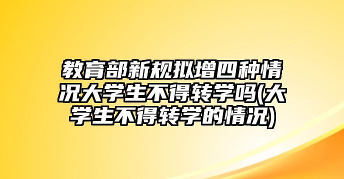 教育部新規(guī)擬增四種情況大學(xué)生不得轉(zhuǎn)學(xué)嗎(大學(xué)生不得轉(zhuǎn)學(xué)的情況)