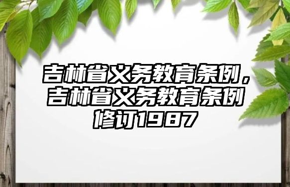 吉林省義務(wù)教育條例，吉林省義務(wù)教育條例修訂1987