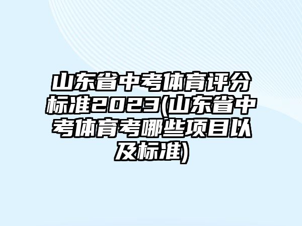 山東省中考體育評分標(biāo)準(zhǔn)2023(山東省中考體育考哪些項目以及標(biāo)準(zhǔn))