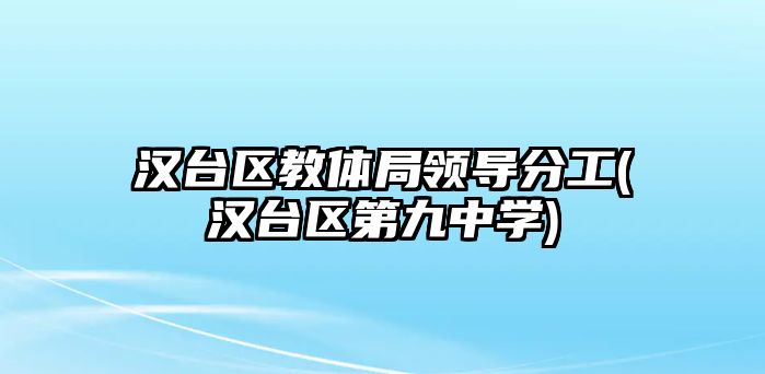 漢臺區(qū)教體局領(lǐng)導(dǎo)分工(漢臺區(qū)第九中學(xué))