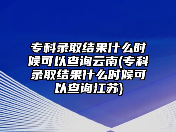 ?？其浫〗Y果什么時候可以查詢云南(?？其浫〗Y果什么時候可以查詢江蘇)