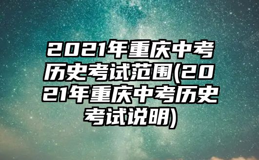 2021年重慶中考?xì)v史考試范圍(2021年重慶中考?xì)v史考試說(shuō)明)