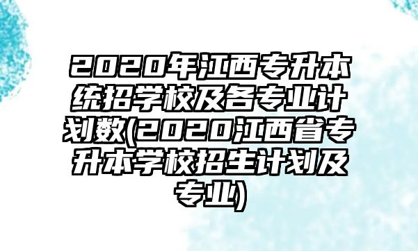 2020年江西專升本統(tǒng)招學校及各專業(yè)計劃數(shù)(2020江西省專升本學校招生計劃及專業(yè))