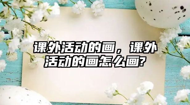 課外活動的畫，課外活動的畫怎么畫?