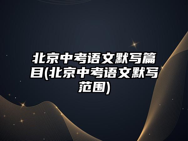 北京中考語文默寫篇目(北京中考語文默寫范圍)