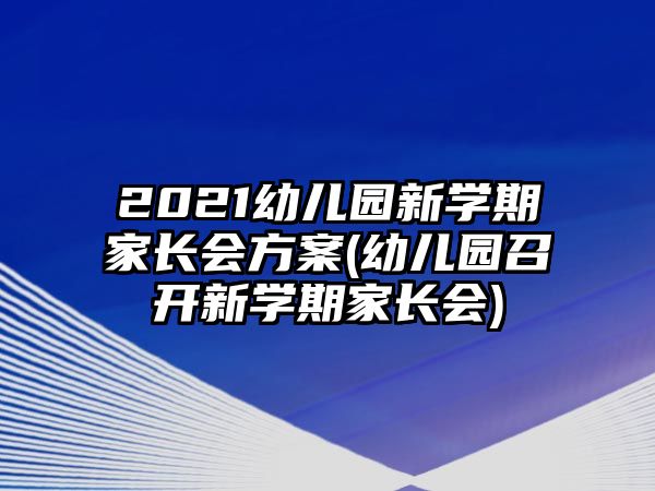 2021幼兒園新學(xué)期家長會(huì)方案(幼兒園召開新學(xué)期家長會(huì))