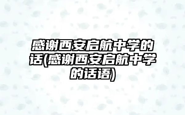 感謝西安啟航中學的話(感謝西安啟航中學的話語)