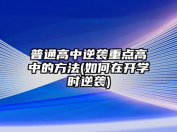 普通高中逆襲重點(diǎn)高中的方法(如何在開學(xué)時(shí)逆襲)