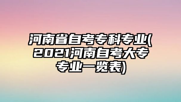 河南省自考專科專業(yè)(2021河南自考大專專業(yè)一覽表)