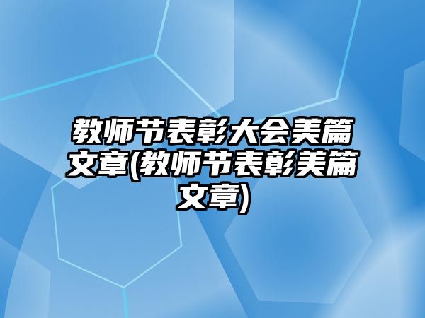 教師節(jié)表彰大會美篇文章(教師節(jié)表彰美篇文章)