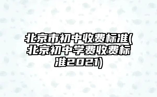 北京市初中收費標準(北京初中學費收費標準2021)