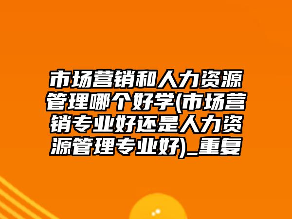 市場營銷和人力資源管理哪個(gè)好學(xué)(市場營銷專業(yè)好還是人力資源管理專業(yè)好)_重復(fù)