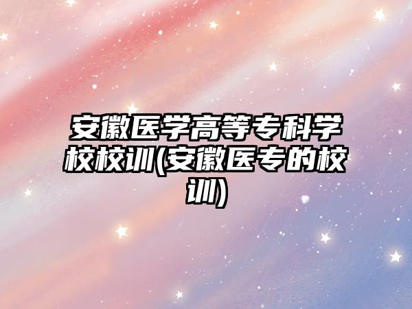 安徽醫(yī)學(xué)高等?？茖W(xué)校校訓(xùn)(安徽醫(yī)專的校訓(xùn))