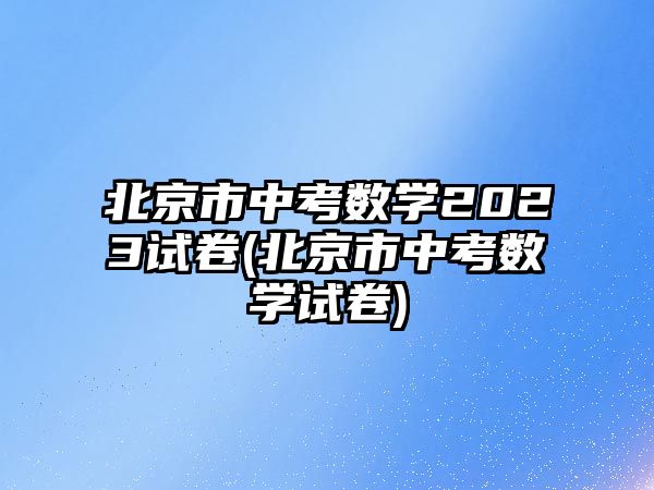 北京市中考數(shù)學2023試卷(北京市中考數(shù)學試卷)