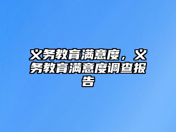 義務(wù)教育滿意度，義務(wù)教育滿意度調(diào)查報(bào)告