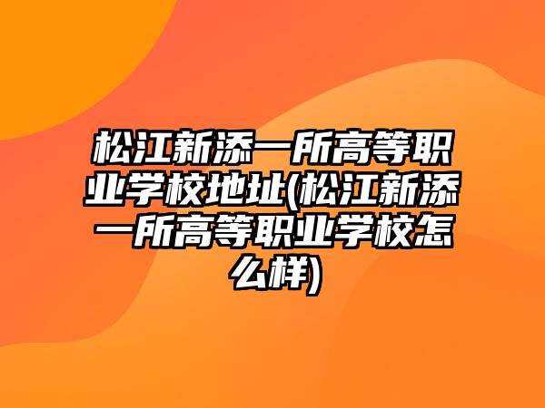 松江新添一所高等職業(yè)學(xué)校地址(松江新添一所高等職業(yè)學(xué)校怎么樣)