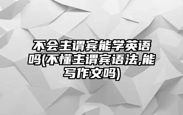 不會(huì)主謂賓能學(xué)英語(yǔ)嗎(不懂主謂賓語(yǔ)法,能寫(xiě)作文嗎)