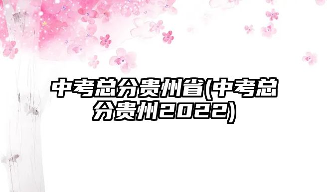 中考總分貴州省(中考總分貴州2022)