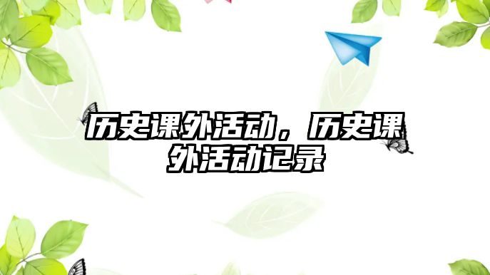 歷史課外活動(dòng)，歷史課外活動(dòng)記錄