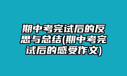 期中考完試后的反思與總結(jié)(期中考完試后的感受作文)