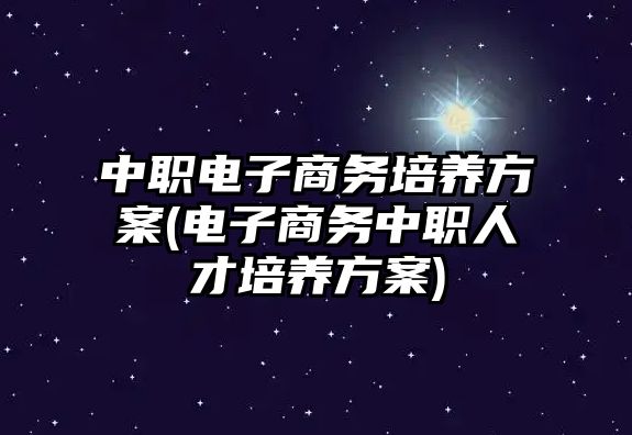 中職電子商務(wù)培養(yǎng)方案(電子商務(wù)中職人才培養(yǎng)方案)