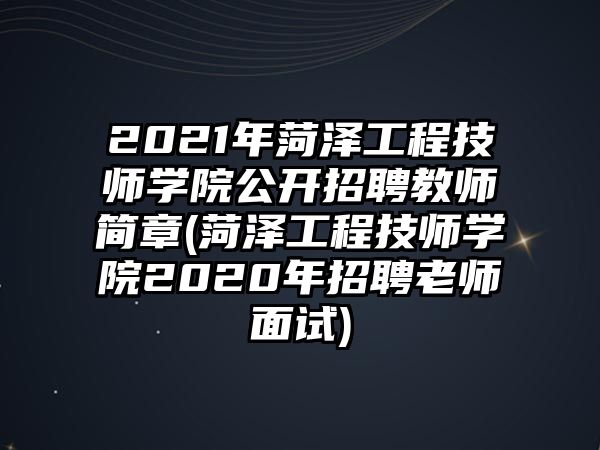 2021年菏澤工程技師學(xué)院公開招聘教師簡章(菏澤工程技師學(xué)院2020年招聘老師面試)