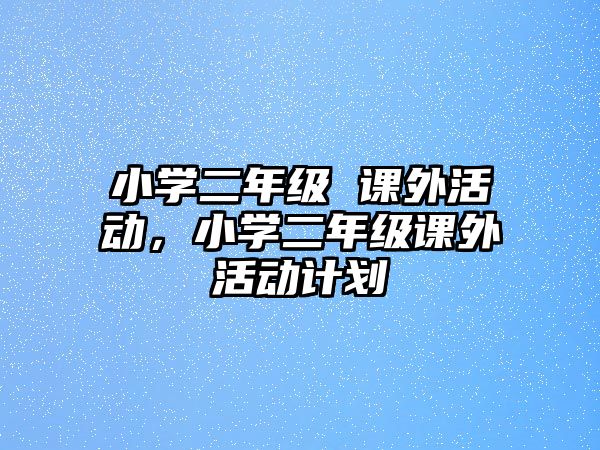 小學(xué)二年級 課外活動，小學(xué)二年級課外活動計劃