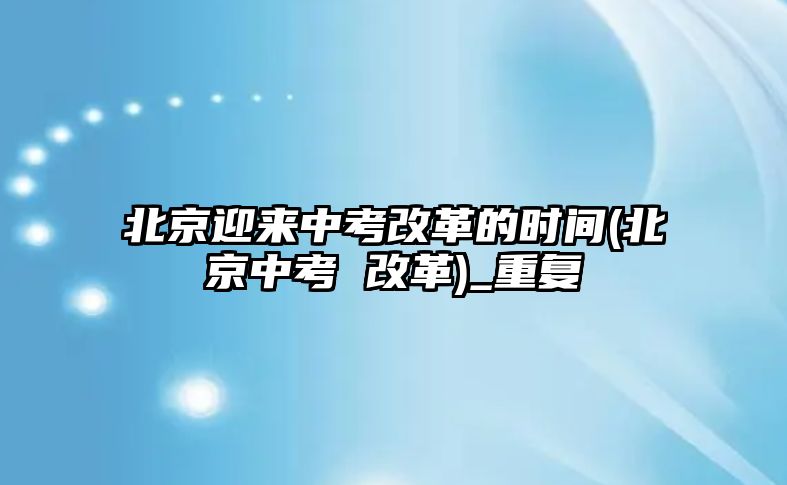 北京迎來(lái)中考改革的時(shí)間(北京中考 改革)_重復(fù)