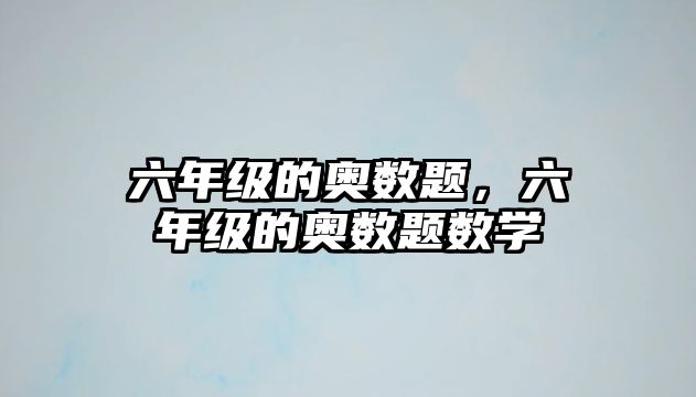 六年級的奧數(shù)題，六年級的奧數(shù)題數(shù)學(xué)