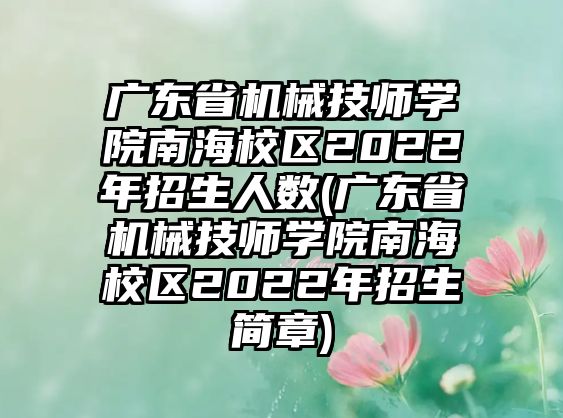 廣東省機(jī)械技師學(xué)院南海校區(qū)2022年招生人數(shù)(廣東省機(jī)械技師學(xué)院南海校區(qū)2022年招生簡章)