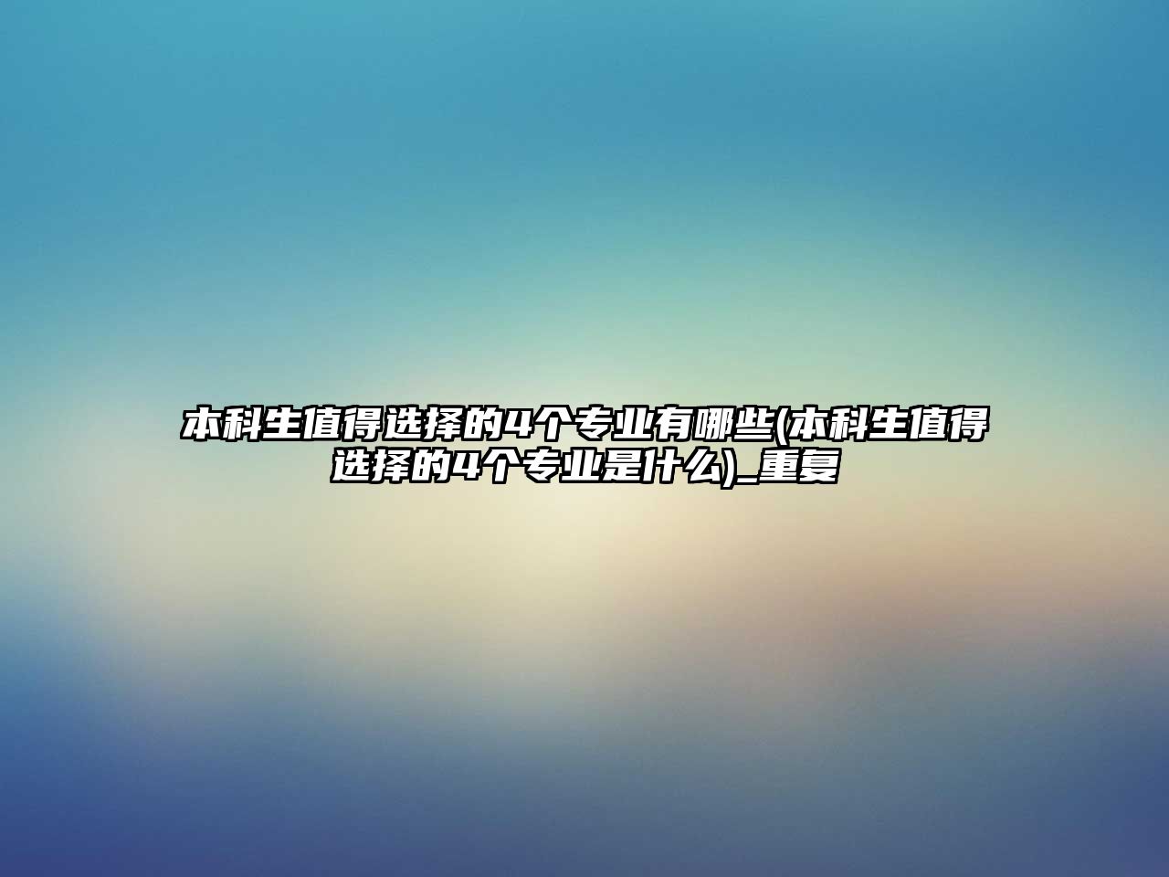 本科生值得選擇的4個專業(yè)有哪些(本科生值得選擇的4個專業(yè)是什么)_重復(fù)